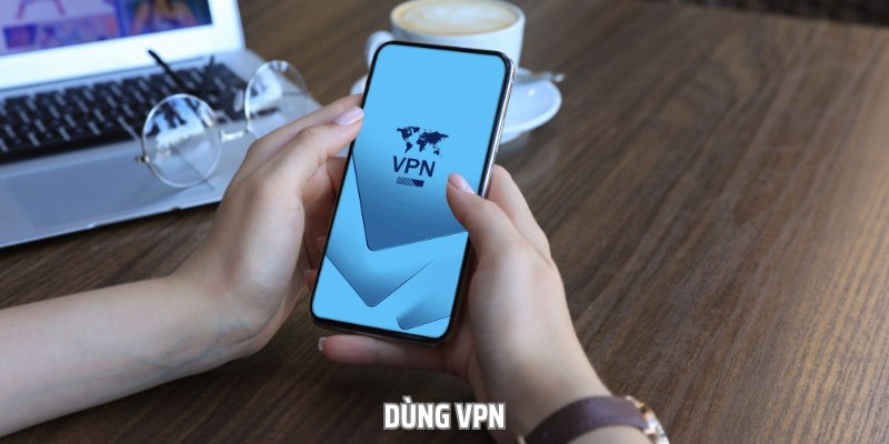 Sử dụng VPN là giải pháp tốt nhất mà bet thủ có thể thử