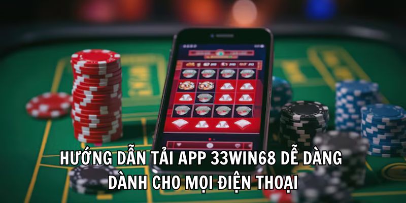 Hướng dẫn tải app 33Win68 dễ dàng dành cho mọi điện thoại