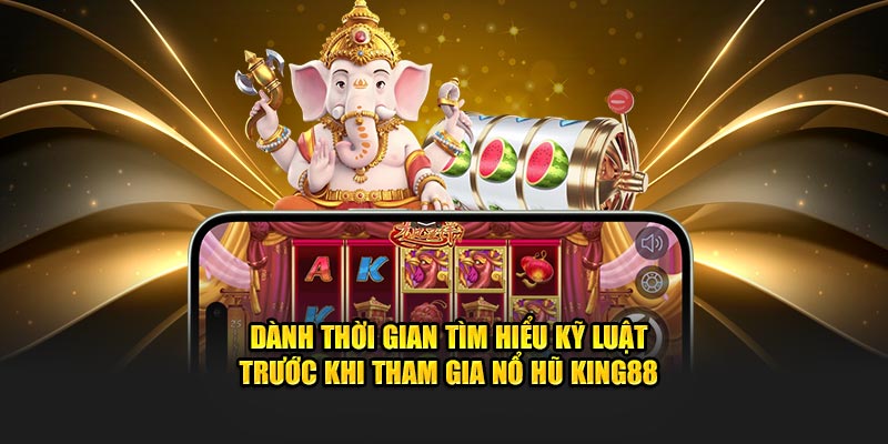 Dành thời gian tìm hiểu kỹ luật trước khi tham gia nổ hũ Kinh88