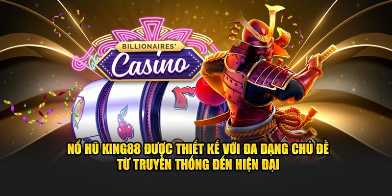 Nổ hũ Kinh88 được thiết kế với đa dạng chủ đề từ truyền thống đến hiện đại