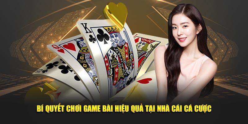 Bí quyết chơi game bài hiệu quả tại nhà cái cá cược Bí quyết chơi game bài hiệu quả tại nhà cái cá cược