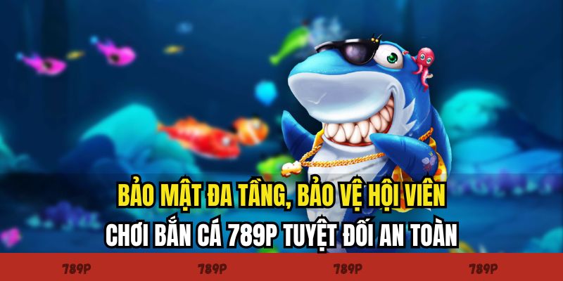 Bảo mật đa tầng, bảo vệ hội viên chơi bắn cá 789P tuyệt đối an toàn Bảo mật đa tầng, bảo vệ hội viên chơi bắn cá 789P tuyệt đối an toàn