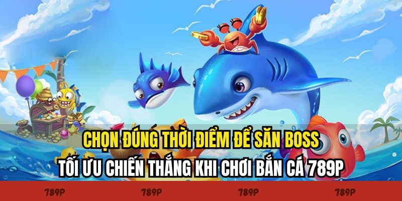 Chọn đúng thời điểm để săn boss, tối ưu chiến thắng khi chơi bắn cá 789P Chọn đúng thời điểm để săn boss, tối ưu chiến thắng khi chơi bắn cá 789P