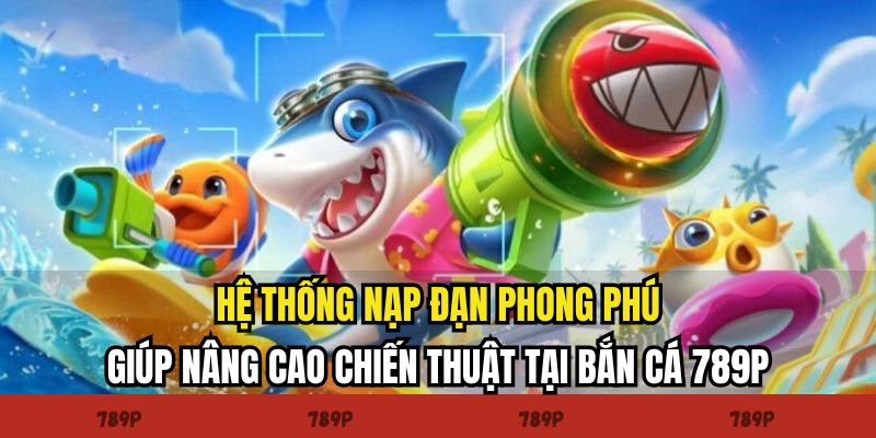 Hệ thống nạp đạn phong phú giúp nâng cao chiến thuật tại bắn cá 789P Hệ thống nạp đạn phong phú giúp nâng cao chiến thuật tại bắn cá 789P