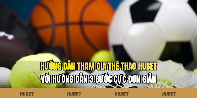 Hướng dẫn tham gia thể thao Hubet với hướng dẫn 3 bước cực đơn giản