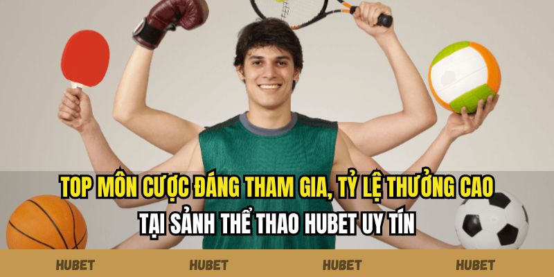 Top môn cược đáng tham gia, tỷ lệ thưởng cao tại sảnh thể thao Hubet uy tín