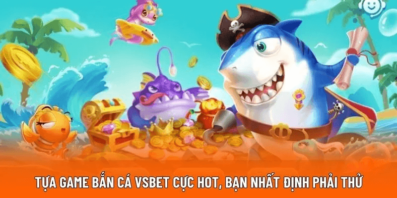Tựa game bắn cá VSBET cực hot, bạn nhất định phải thử Tựa game bắn cá VSBET cực hot, bạn nhất định phải thử