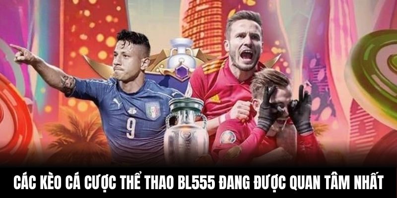 Các kèo cá cược thể thao BL555 đang được quan tâm nhất Các kèo cá cược thể thao BL555 đang được quan tâm nhất