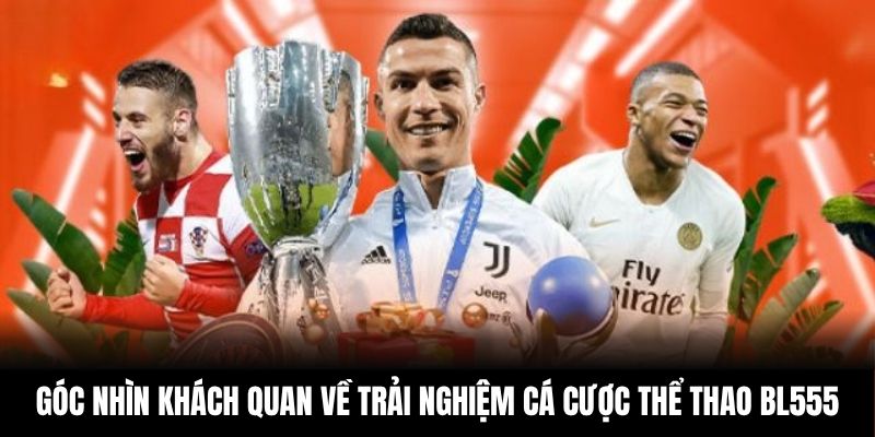 Góc nhìn khách quan về trải nghiệm cá cược thể thao BL555 Góc nhìn khách quan về trải nghiệm cá cược thể thao BL555