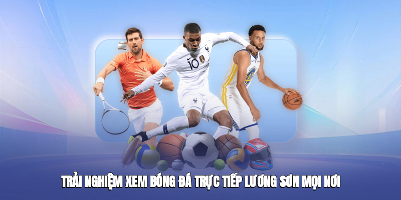 Trải nghiệm xem bóng đá trực tiếp Lương Sơn mọi lúc mọi nơi Trải nghiệm xem bóng đá trực tiếp Lương Sơn mọi lúc mọi nơi