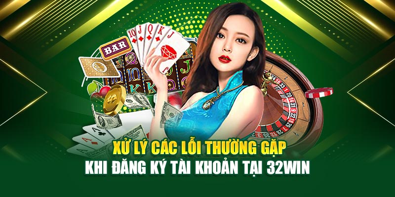 Xử lý các lỗi thường gặp khi đăng ký tài khoản tại 32win