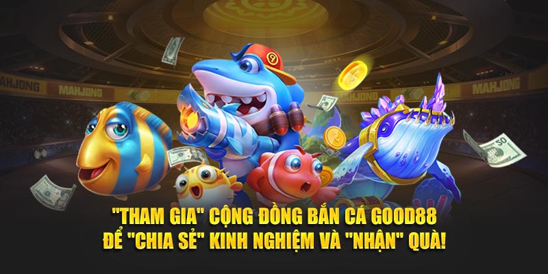 “Tham Gia” Cộng Đồng Bắn Cá Good88 Để “Chia Sẻ” Kinh Nghiệm Và “Nhận” Quà!